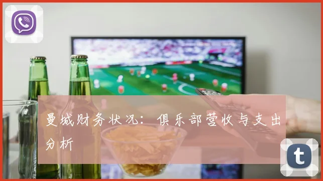 曼城财务状况:俱乐部营收与支出分析